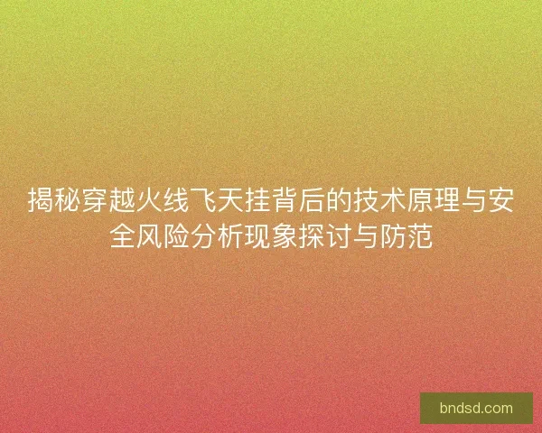 揭秘穿越火线飞天挂背后的技术原理与安全风险分析现象探讨与防范