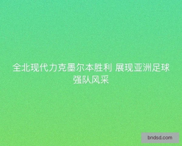 全北现代力克墨尔本胜利 展现亚洲足球强队风采