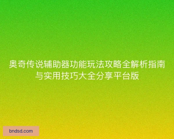 奥奇传说辅助器功能玩法攻略全解析指南与实用技巧大全分享平台版