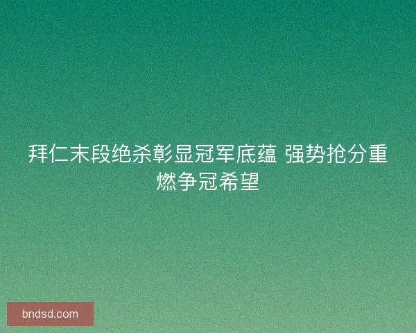 拜仁末段绝杀彰显冠军底蕴 强势抢分重燃争冠希望