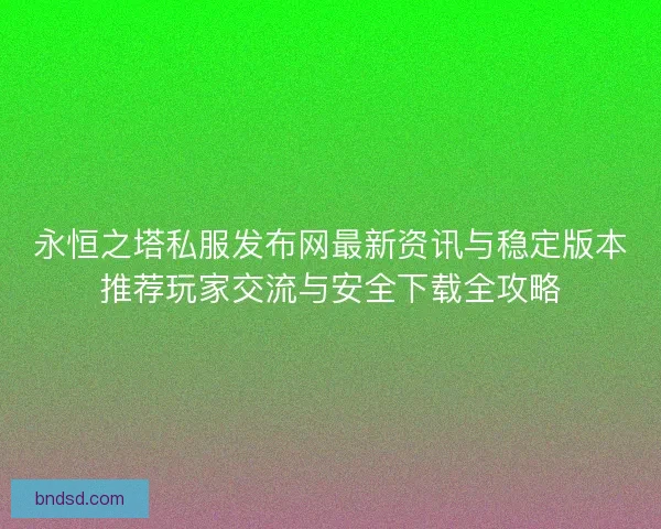 永恒之塔私服发布网最新资讯与稳定版本推荐玩家交流与安全下载全攻略