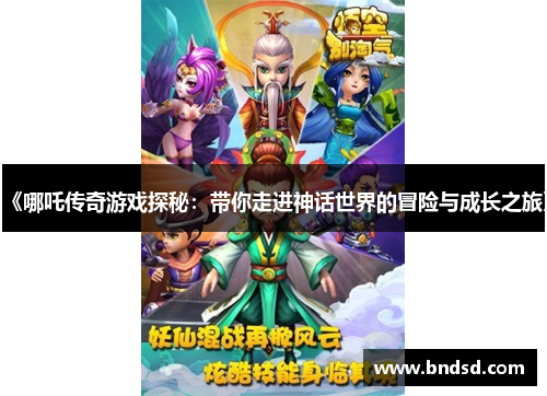 《哪吒传奇游戏探秘：带你走进神话世界的冒险与成长之旅》