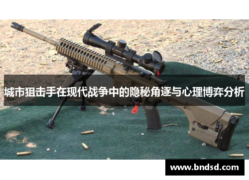 城市狙击手在现代战争中的隐秘角逐与心理博弈分析